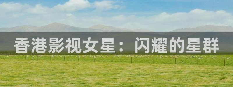 飘雪影院理论片：香港影视女星：闪耀的星群