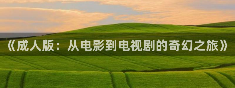 飘雪影视飘雪电影院飘雪手机版：《成人版：从电影到电视剧的奇幻之旅》