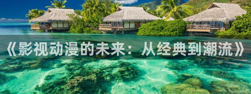 飘雪影院在线观看免费播放：《影视动漫的未来：从经典到潮流》